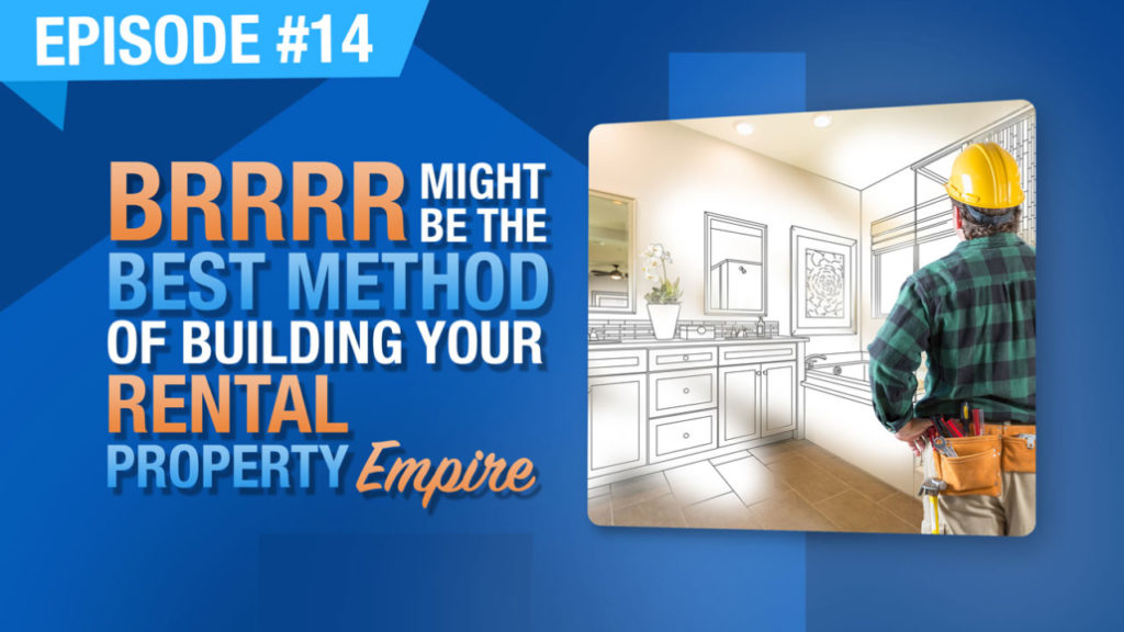 Ep. #14 - BRRRR Might Be The Best Method Of Building Your Rental Property Empire