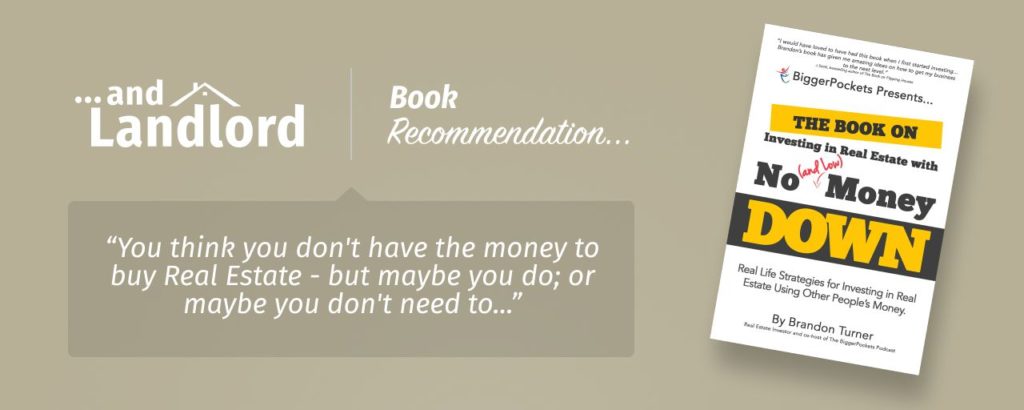 Our review for the [... And Landlord Podcast] recommended book to learn about property investing, The Book on Investing In Real Estate with No (and Low) Money Down: Real Life Strategies for Investing in Real Estate Using Other People’s Money – by Brandon Turner. "You think you don't have the money to buy Real Estate - but maybe you do; or maybe you don't need to..."
